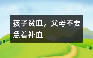 孩子貧血，父母不要急著補血