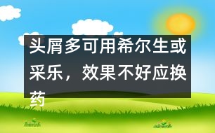 頭屑多可用希爾生或采樂，效果不好應換藥