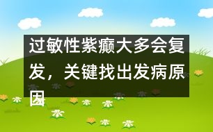 過(guò)敏性紫癲大多會(huì)復(fù)發(fā)，關(guān)鍵找出發(fā)病原因
