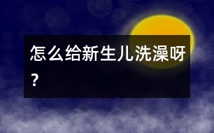 怎么給新生兒洗澡呀？