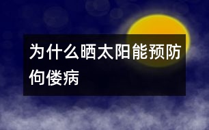 為什么曬太陽(yáng)能預(yù)防佝僂病