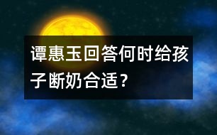 譚惠玉回答：何時(shí)給孩子斷奶合適？