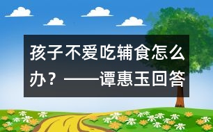 孩子不愛吃輔食怎么辦？――譚惠玉回答