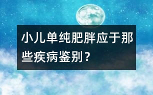 小兒單純肥胖應于那些疾病鑒別？