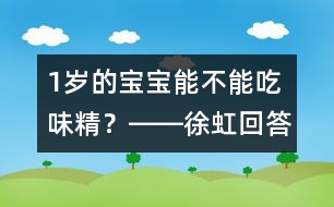 1歲的寶寶能不能吃味精？――徐虹回答