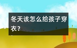 冬天該怎么給孩子穿衣？