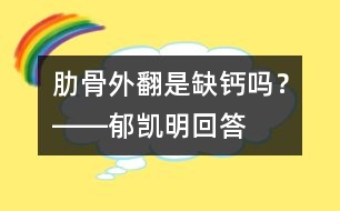 肋骨外翻是缺鈣嗎？――郁凱明回答