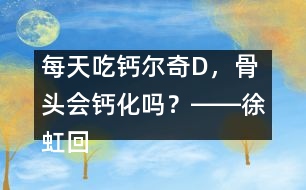 每天吃鈣爾奇D，骨頭會(huì)鈣化嗎？――徐虹回答