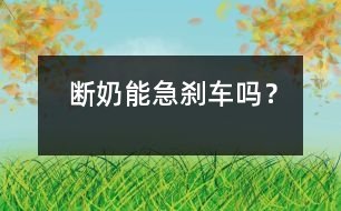 斷奶能急剎車嗎？