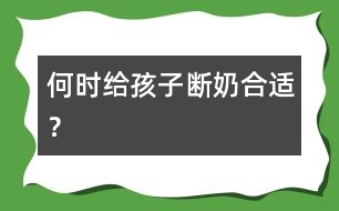 何時給孩子斷奶合適？