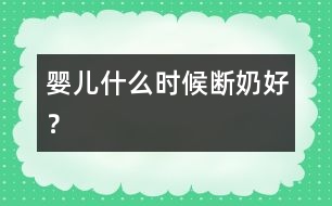 嬰兒什么時候斷奶好？