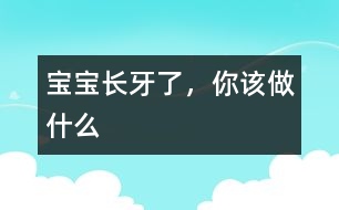 寶寶長牙了，你該做什么