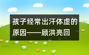 孩子經(jīng)常出汗、體虛的原因――顧洪亮回答