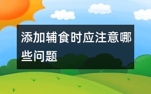 添加輔食時(shí)應(yīng)注意哪些問(wèn)題