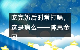 吃完奶后時(shí)常打嗝，這是病么――陳惠金回答