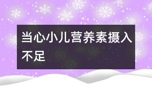 當心小兒營養(yǎng)素攝入不足
