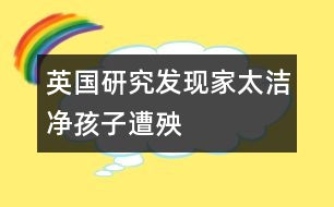英國研究發(fā)現：家太潔凈孩子遭殃