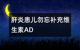 肝炎患兒勿忘補(bǔ)充維生素A、D