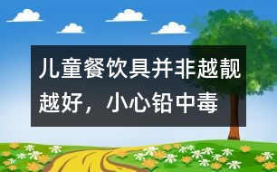 兒童餐飲具并非越靚越好，小心鉛中毒