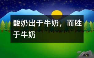 酸奶出于牛奶，而勝于牛奶