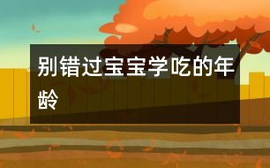 別錯過寶寶學“吃”的年齡