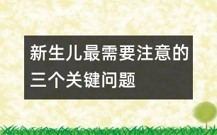 新生兒最需要注意的三個關鍵問題