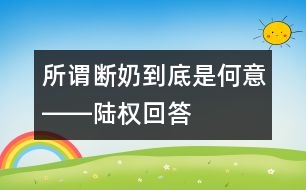 所謂斷奶到底是何意――陸權回答