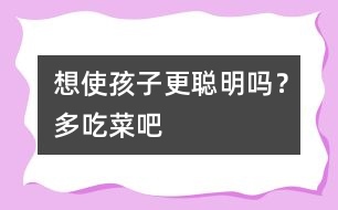 想使孩子更聰明嗎？多吃菜吧