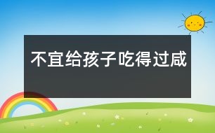不宜給孩子吃得過(guò)咸