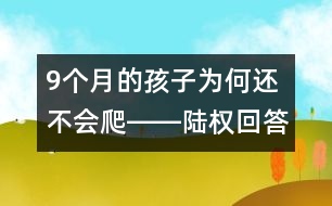 9個(gè)月的孩子為何還不會爬――陸權(quán)回答