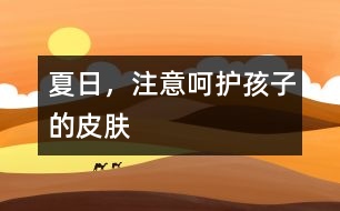 夏日，注意呵護(hù)孩子的皮膚