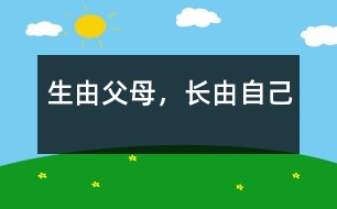生由父母，長(zhǎng)由自己
