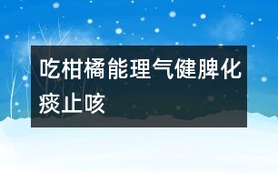 吃柑橘能理氣健脾、化痰止咳