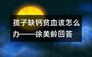 孩子缺鈣、貧血該怎么辦――徐美齡回答