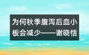 為何秋季腹瀉后血小板會(huì)減少――謝曉恬回答