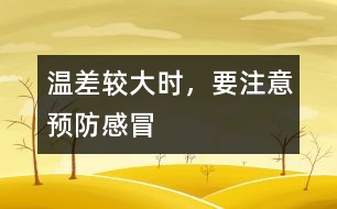 溫差較大時(shí)，要注意預(yù)防感冒