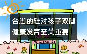 合腳的鞋對孩子雙腳健康發(fā)育至關(guān)重要