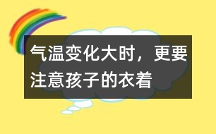 氣溫變化大時，更要注意孩子的衣著