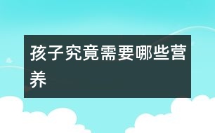 孩子究竟需要哪些營(yíng)養(yǎng)