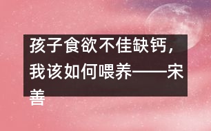 孩子食欲不佳缺鈣，我該如何喂養(yǎng)――宋善路回答