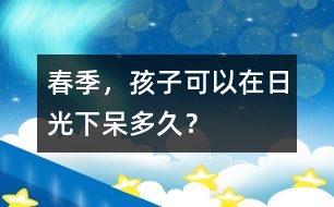 春季，孩子可以在日光下呆多久？