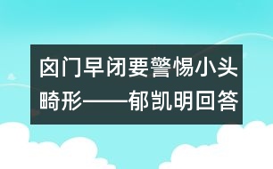 囟門(mén)早閉要警惕小頭畸形――郁凱明回答