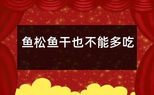 魚松、魚干也不能多吃