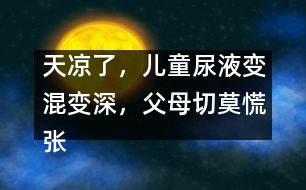 天涼了，兒童尿液變混變深，父母切莫慌張