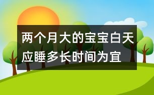 兩個月大的寶寶白天應(yīng)睡多長時間為宜