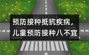 預(yù)防接種抵抗疾病，兒童預(yù)防接種八不宜