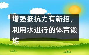 增強(qiáng)抵抗力有新招，利用水進(jìn)行的體育鍛煉