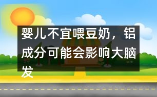 嬰兒不宜喂豆奶，鋁成分可能會(huì)影響大腦發(fā)育