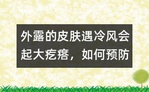 外露的皮膚遇冷風(fēng)會起大疙瘩，如何預(yù)防