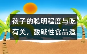 孩子的聰明程度與吃有關(guān)，酸、堿性食品適量配合